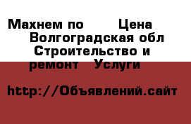 Махнем по 150 › Цена ­ 150 - Волгоградская обл. Строительство и ремонт » Услуги   